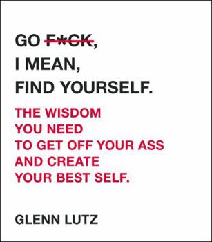Hardcover Go F*ck, I Mean, Find Yourself.: The Wisdom You Need to Get Off Your Ass and Create Your Best Self. Book