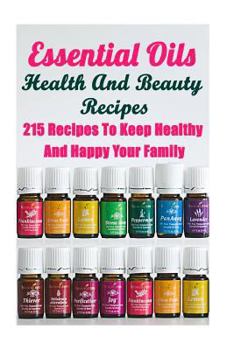 Paperback Essential Oils Health And Beauty Recipes: 215 Recipes To Keep Healthy And Happy Your Family: (Young Living Essential Oils Guide, Essential Oils Book, Book