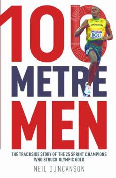 Paperback 100 Metre Men: The Trackside Story of the 25 Sprinters Who Struck Olympic Gold Book