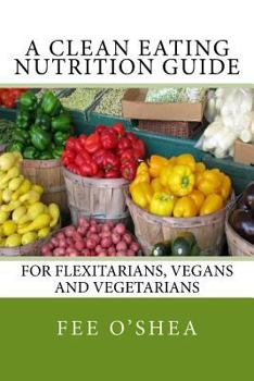 Paperback A Clean Eating Nutrition Guide: For Flexitarians, Vegans and Vegetarians Book