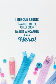 Paperback I Rescue Fabric Trapped In The Quilt Shop I'm Not a Hoarder I'm a Hero!: funny notebook and journal Wide Ruled 6x9 120 Pages. Book