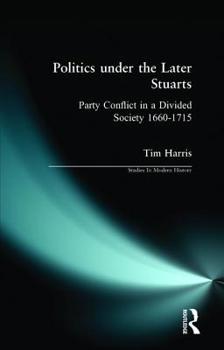 Politics Under the Later Stuarts: Party Conflict in a Divided Society, 1660-1715 (Studies in Modern History) - Book  of the Studies in Modern History