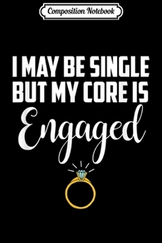 Composition Notebook: I May Be Single But My Core Is Engaged Funny  Journal/Notebook Blank Lined Ruled 6x9 100 Pages