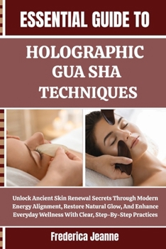 Paperback Essential Guide to Holographic Gua Sha Techniques: Unlock Ancient Skin Renewal Secrets Through Modern Energy Alignment, Restore Natural Glow, And Enha Book