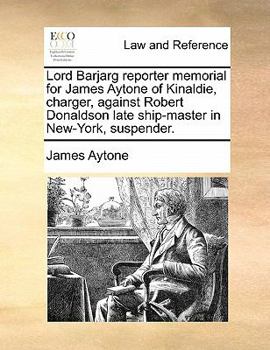 Paperback Lord Barjarg Reporter Memorial for James Aytone of Kinaldie, Charger, Against Robert Donaldson Late Ship-Master in New-York, Suspender. Book