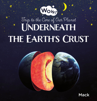 Wow! Underneath the Earth's Crust. Trip to the Core of Our Planet - Book  of the Wow!