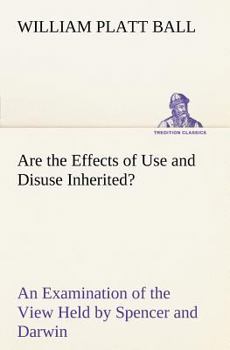 Are the Effects of Use and Disuse Inherited?: an examination of the view held by Spencer and Darwin