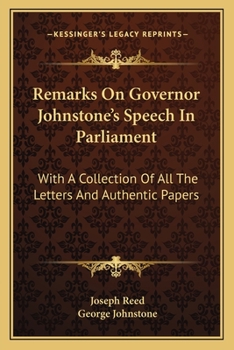 Remarks on Governor Johnstone's Speech in Parliament;: With a Collection of All the Letters and Authentic Papers, Relative to His Proposition to Engage the Interest of One of the Delegates of the Stat