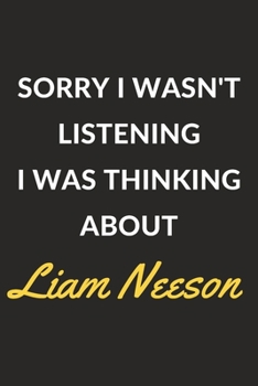 Paperback Sorry I Wasn't Listening I Was Thinking About Liam Neeson: Liam Neeson Journal Notebook to Write Down Things, Take Notes, Record Plans or Keep Track o Book