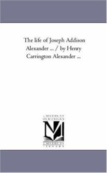 Paperback The Life of Joseph Addison Alexander ... / By Henry Carrington Alexander a Vol. 1. Book