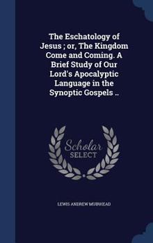 Hardcover The Eschatology of Jesus; or, The Kingdom Come and Coming. A Brief Study of Our Lord's Apocalyptic Language in the Synoptic Gospels .. Book