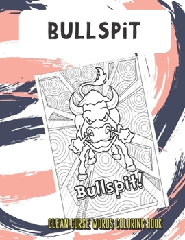 Bullspit Clean Curse Words Coloring Book: Very Clean Curse Words to Color In. Adorable Emoji Poop Swirls on Back Pages. A Unique Gift for All Occassions and People of All Ages.