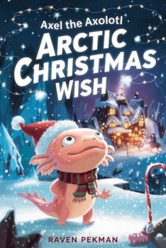 Axel the Axolotl’s Arctic Christmas Wish: A magical winter adventure about courage, friendship, and saving Christmas joy ???