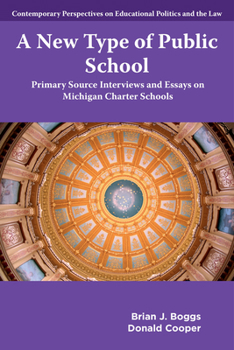 A New Type of Public School: Primary Source Interviews and Essays on Michigan Charter Schools (Contemporary Perspectives on Educational Politics and the Law)