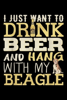 Paperback I just want to drnk beer and hang with my beagle: I Just Want To Drink Beer And Hang With My Beagle Journal/Notebook Blank Lined Ruled 6x9 100 Pages Book