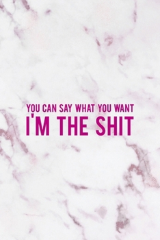 You Can Say What You Want I'm The Shit: All Purpose 6x9" Blank Lined Notebook Journal Way Better Than A Card Trendy Unique Gift Pink Marble Brat