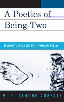 Hardcover A Poetics of Being-Two: Irigaray's Ethics and Post-Symbolist Poetry Book