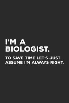 Paperback I'm A Biologist: To Save Time Let's Just Assume I'm Always Right Book
