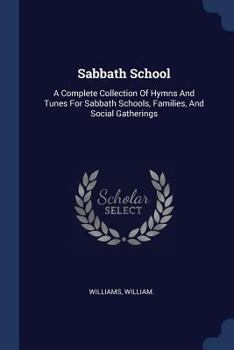 Sabbath School: A Complete Collection Of Hymns And Tunes For Sabbath Schools, Families, And Social Gatherings