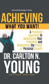 Achieving What You Want! : A Practical Approach to Maximizing Your Potential and Unleashing the Power of Personal Growth