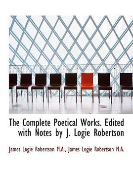 The Complete Poetical Works Edited with Notes by J Logie Robertson