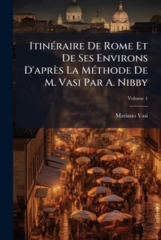 Paperback Itinéraire De Rome Et De Ses Environs D'après La Méthode De M. Vasi Par A. Nibby; Volume 1 [French] Book
