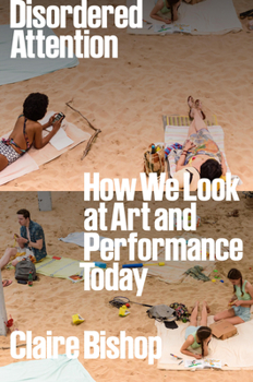 Hardcover Disordered Attention: How We Look at Art and Performance Today Book