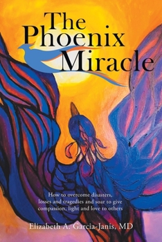 Paperback The Phoenix Miracle: How to Overcome Disasters, Losses and Tragedies and Soar to Give Compassion, Light and Love to Others Book
