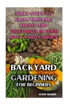 Paperback Backyard Gardening For Beginners: Simly Steps To Grow Organic Fruits And Vegetables In Your Backyard Garden Book