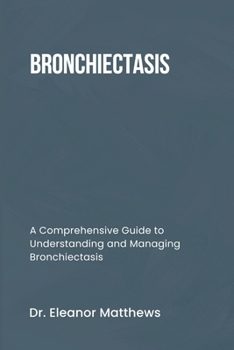 BRONCHIECTASIS: A Comprehensive Guide to Understanding and Managing Bronchiectasis
