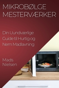 Paperback Mikrobølge Mesterværker: Din Uundværlige Guide til Hurtig og Nem Madlavning [Danish] Book