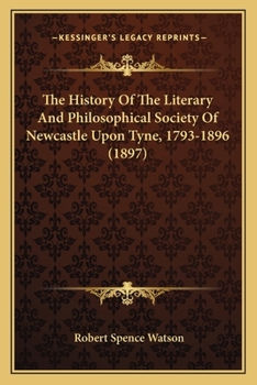 Paperback The History Of The Literary And Philosophical Society Of Newcastle Upon Tyne, 1793-1896 (1897) Book