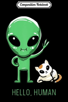 Composition Notebook: Hello Human Green Alien Cat Cute ET Galaxy Space Lover Gift Journal/Notebook Blank Lined Ruled 6x9 100 Pages