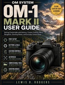OM System OM-1 Mark II User Guide: Getting Comfortable with Buttons, Custom Controls, Menu Navigation, Shooting Modes, and Everyday Camera Setup