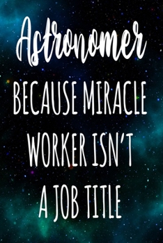 Astronomer Because Miracle Worker Isn't A Job Title: The perfect gift for the professional in your life - Funny 119 page lined journal!