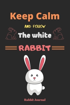Keep Calm And follow the white rabbit: Cute Bunny Lined Journal, Cute bunny notebook, rabbit gift for a bunny mom, Bunnies Lovers Gift Idea, Rabbit ... write in-120 Pages(6"x9") Matte Cover Finish