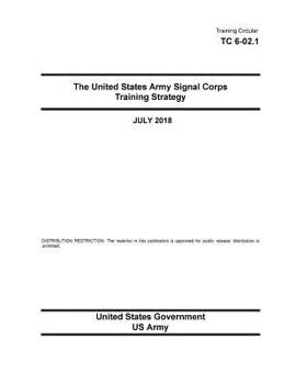 Training Circular TC 6-02.1 The United States Army Signal Corps Training Strategy July 2018