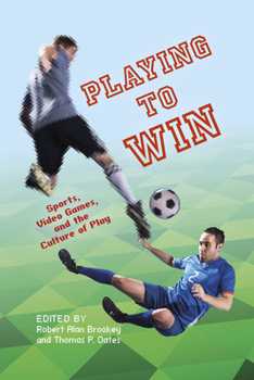 Playing to Win Playing to Win: Sports, Video Games, and the Culture of Play Sports, Video Games, and the Culture of Play