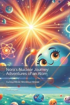 Paperback Nora's Nuclear Journey: Adventures of an Atom: Curious Minds, Wondrous Worlds Book