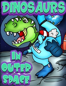 Paperback Dinosaurs In Outer Space: A Fun Adventure Coloring book for Kids Ages 4 & Older. Over 40 full page Space Illustrations with Planets, Rockets & T Book