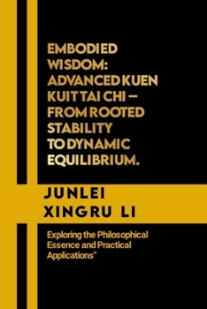 Paperback Embodied Wisdom: Advanced Kuen Kuit Tai Chi - From Rooted Stability to Dynamic Equilibrium.: Exploring the Philosophical Essence and Pr Book