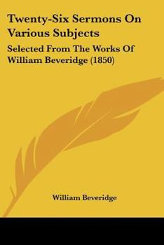 Paperback Twenty-Six Sermons On Various Subjects: Selected From The Works Of William Beveridge (1850) Book