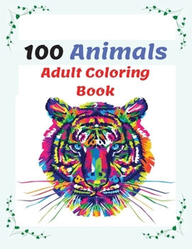 100 Animals Adult Coloring Book: Stress Relieving Animal Designs with Lions, Elephants, Dogs, Cats, and Many More, Coloring Book For Adults
