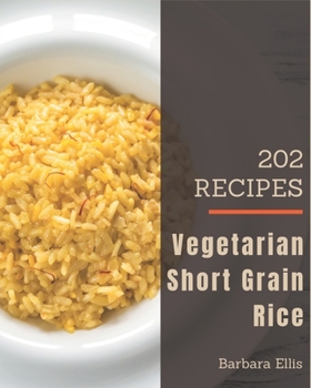 Paperback 202 Vegetarian Short Grain Rice Recipes: Make Cooking at Home Easier with Vegetarian Short Grain Rice Cookbook! Book