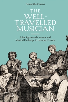 Hardcover The Well-Travelled Musician: John Sigismond Cousser and Musical Exchange in Baroque Europe Book