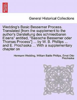 Paperback Wedding's Basic Bessemer Process. Translated [From the Supplement to the Author's Darstellung Des Schmiedbaren Eisens" Entitled, "Basische Bessemer Od Book