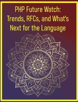 PHP Future Watch: Trends, RFCs, and What's Next for the Language: A Deep Dive into PHP Ecosystem Trends, Performance, and the Future of Web Development