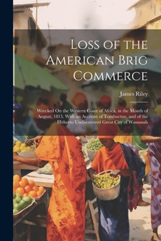 Paperback Loss of the American Brig Commerce: Wrecked On the Western Coast of Africa, in the Month of August, 1815. With an Account of Tombuctoo, and of the Hit Book