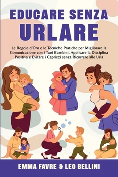 Paperback Educare Senza Urlare: Le Regole D'Oro e le Tecniche Pratiche per Migliorare la Comunicazione con i Tuoi Bambini, Applicare la Disciplina Pos [Italian] Book