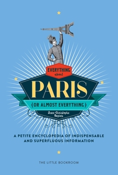 Hardcover Everything (or Almost Everything) about Paris: A Petite Encyclopedia of Indispensable and Superfluous Information Book